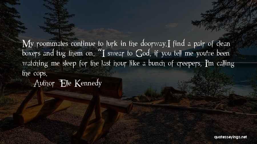 Elle Kennedy Quotes: My Roommates Continue To Lurk In The Doorway.i Find A Pair Of Clean Boxers And Tug Them On. I Swear
