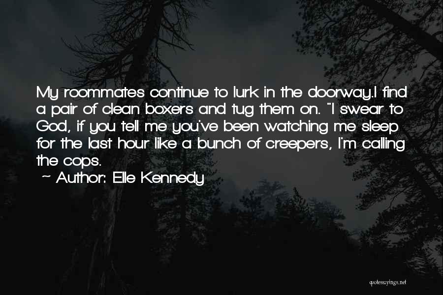 Elle Kennedy Quotes: My Roommates Continue To Lurk In The Doorway.i Find A Pair Of Clean Boxers And Tug Them On. I Swear