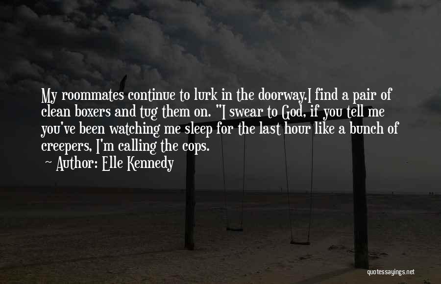 Elle Kennedy Quotes: My Roommates Continue To Lurk In The Doorway.i Find A Pair Of Clean Boxers And Tug Them On. I Swear