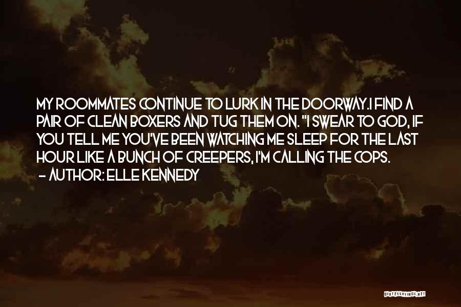 Elle Kennedy Quotes: My Roommates Continue To Lurk In The Doorway.i Find A Pair Of Clean Boxers And Tug Them On. I Swear