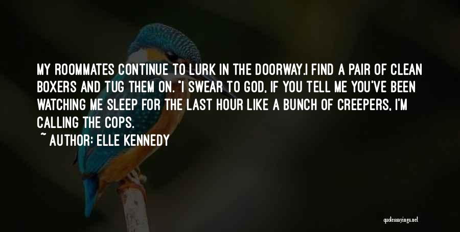 Elle Kennedy Quotes: My Roommates Continue To Lurk In The Doorway.i Find A Pair Of Clean Boxers And Tug Them On. I Swear