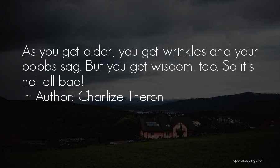 Charlize Theron Quotes: As You Get Older, You Get Wrinkles And Your Boobs Sag. But You Get Wisdom, Too. So It's Not All