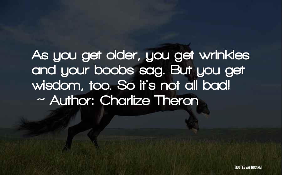 Charlize Theron Quotes: As You Get Older, You Get Wrinkles And Your Boobs Sag. But You Get Wisdom, Too. So It's Not All