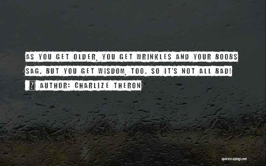 Charlize Theron Quotes: As You Get Older, You Get Wrinkles And Your Boobs Sag. But You Get Wisdom, Too. So It's Not All