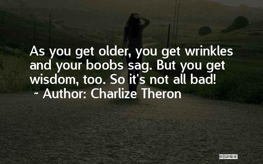 Charlize Theron Quotes: As You Get Older, You Get Wrinkles And Your Boobs Sag. But You Get Wisdom, Too. So It's Not All