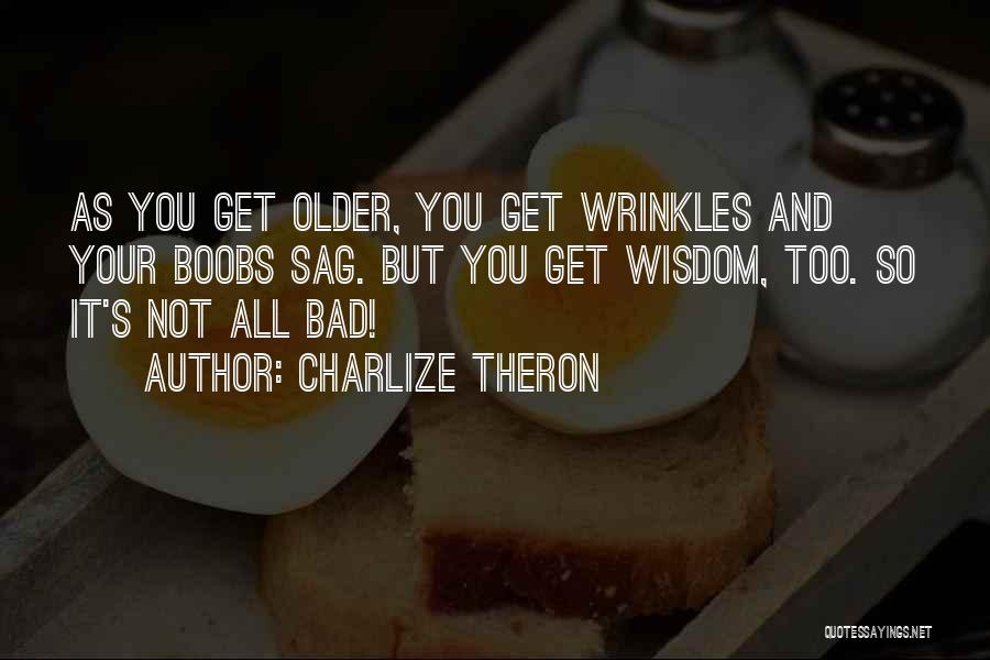 Charlize Theron Quotes: As You Get Older, You Get Wrinkles And Your Boobs Sag. But You Get Wisdom, Too. So It's Not All