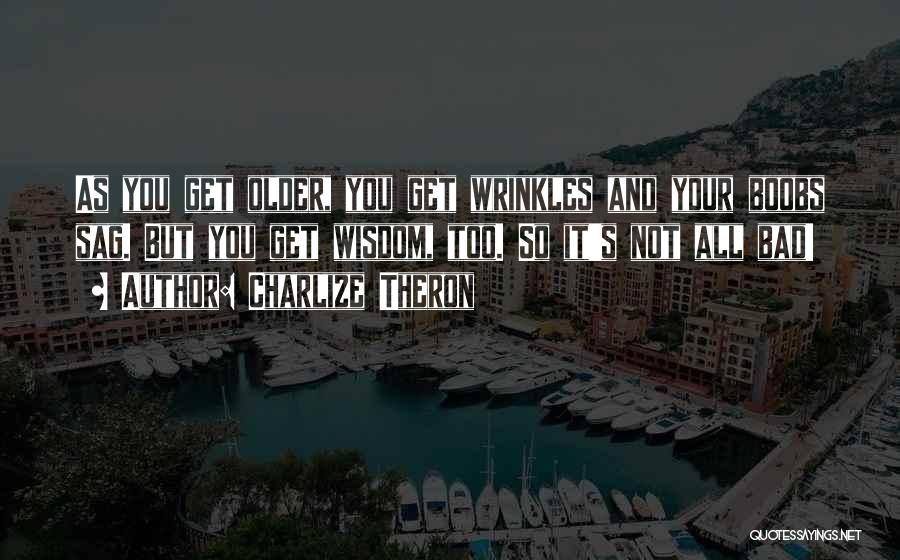 Charlize Theron Quotes: As You Get Older, You Get Wrinkles And Your Boobs Sag. But You Get Wisdom, Too. So It's Not All