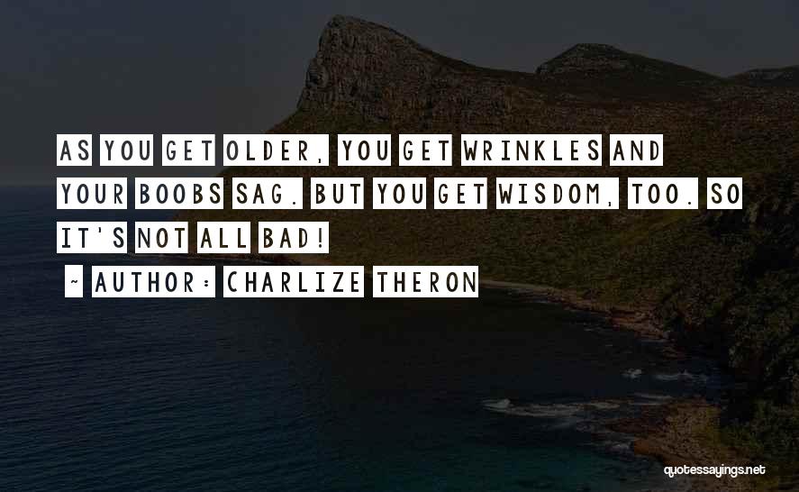 Charlize Theron Quotes: As You Get Older, You Get Wrinkles And Your Boobs Sag. But You Get Wisdom, Too. So It's Not All