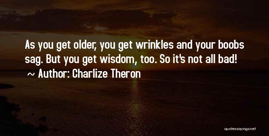 Charlize Theron Quotes: As You Get Older, You Get Wrinkles And Your Boobs Sag. But You Get Wisdom, Too. So It's Not All