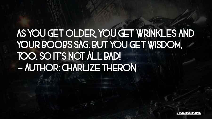 Charlize Theron Quotes: As You Get Older, You Get Wrinkles And Your Boobs Sag. But You Get Wisdom, Too. So It's Not All