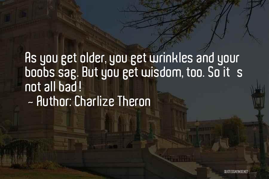 Charlize Theron Quotes: As You Get Older, You Get Wrinkles And Your Boobs Sag. But You Get Wisdom, Too. So It's Not All