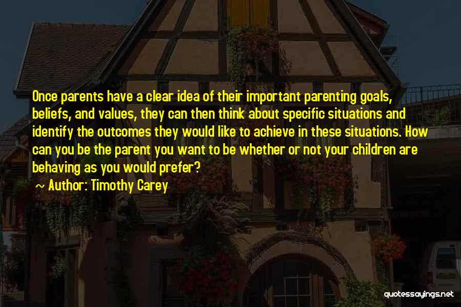 Timothy Carey Quotes: Once Parents Have A Clear Idea Of Their Important Parenting Goals, Beliefs, And Values, They Can Then Think About Specific