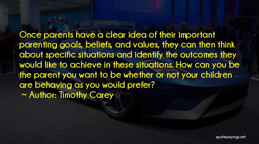 Timothy Carey Quotes: Once Parents Have A Clear Idea Of Their Important Parenting Goals, Beliefs, And Values, They Can Then Think About Specific