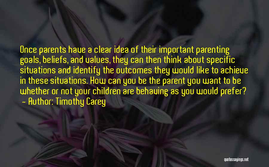 Timothy Carey Quotes: Once Parents Have A Clear Idea Of Their Important Parenting Goals, Beliefs, And Values, They Can Then Think About Specific