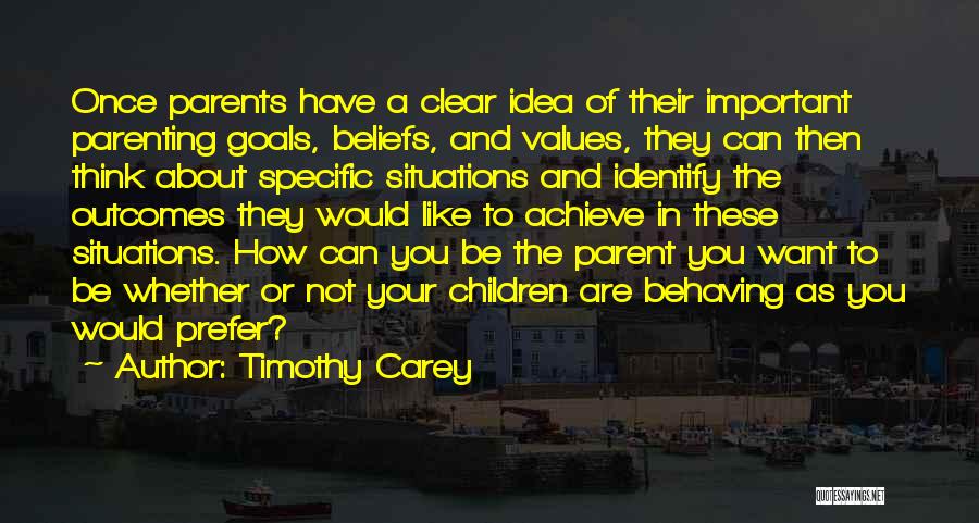 Timothy Carey Quotes: Once Parents Have A Clear Idea Of Their Important Parenting Goals, Beliefs, And Values, They Can Then Think About Specific