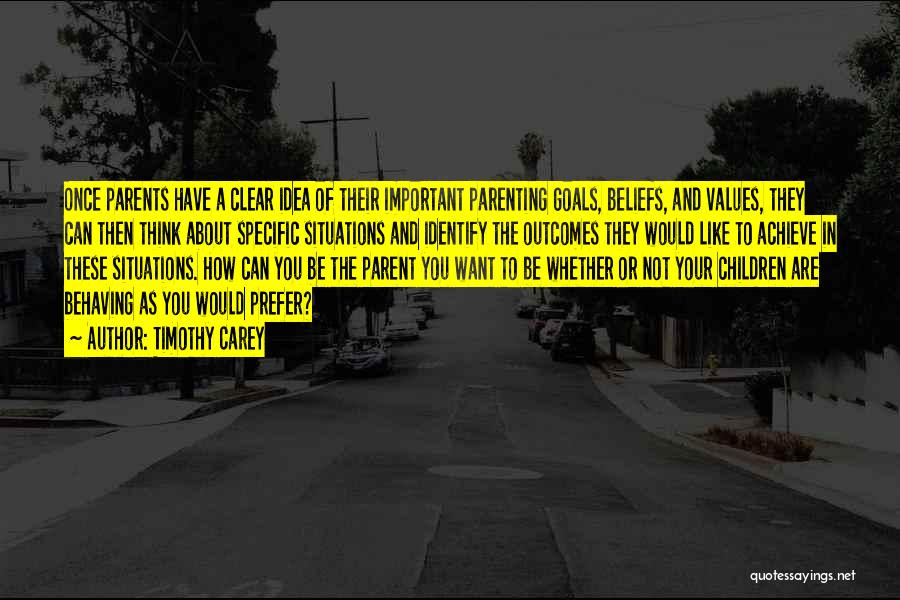 Timothy Carey Quotes: Once Parents Have A Clear Idea Of Their Important Parenting Goals, Beliefs, And Values, They Can Then Think About Specific