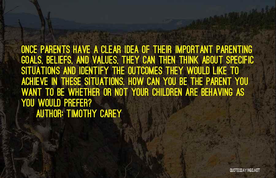 Timothy Carey Quotes: Once Parents Have A Clear Idea Of Their Important Parenting Goals, Beliefs, And Values, They Can Then Think About Specific