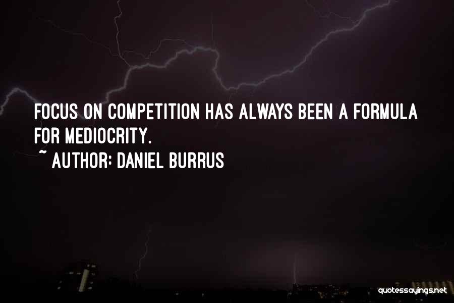 Daniel Burrus Quotes: Focus On Competition Has Always Been A Formula For Mediocrity.