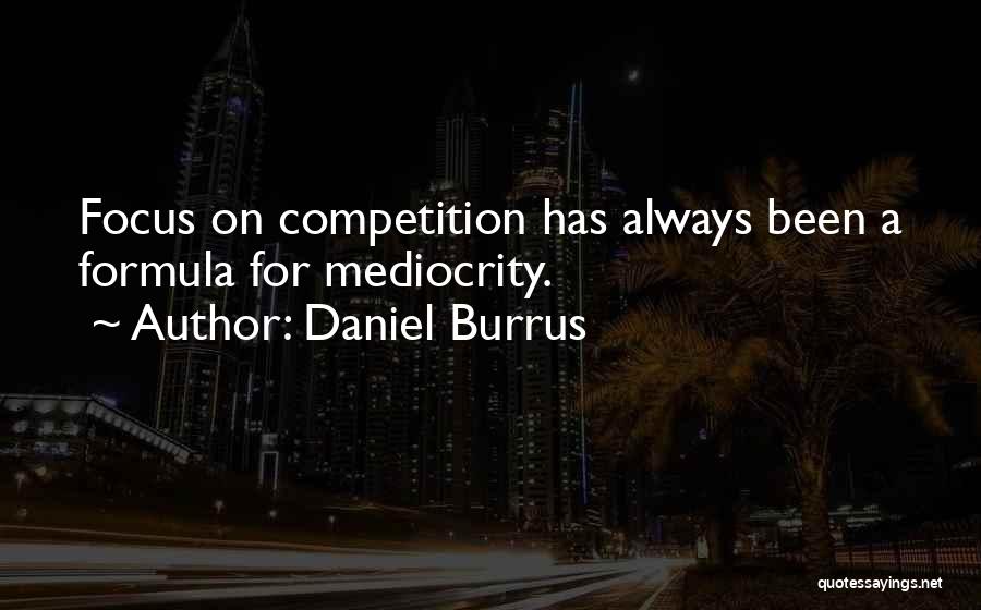 Daniel Burrus Quotes: Focus On Competition Has Always Been A Formula For Mediocrity.