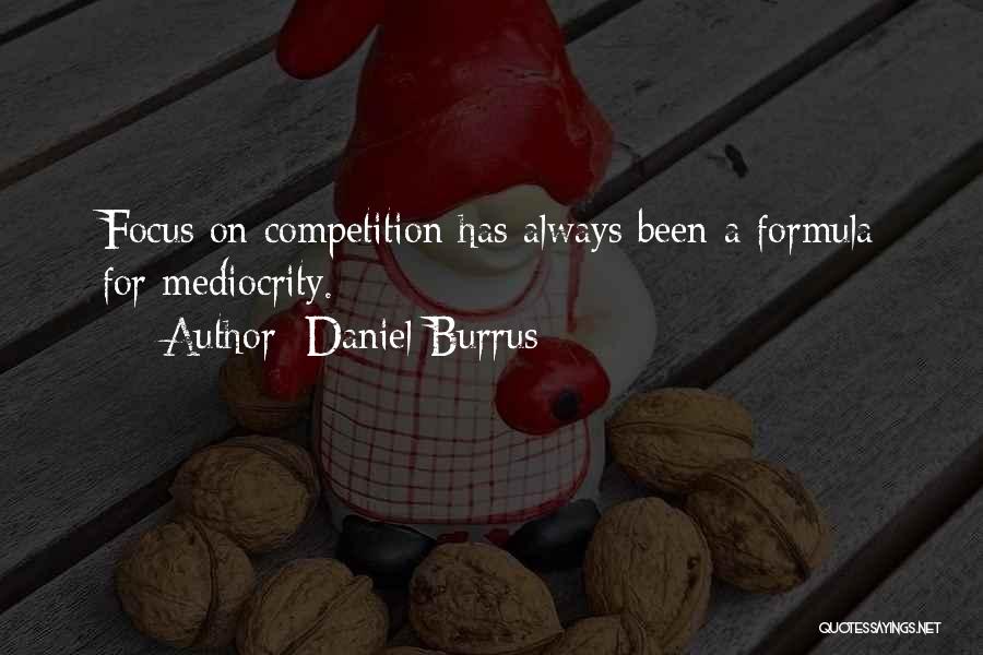 Daniel Burrus Quotes: Focus On Competition Has Always Been A Formula For Mediocrity.
