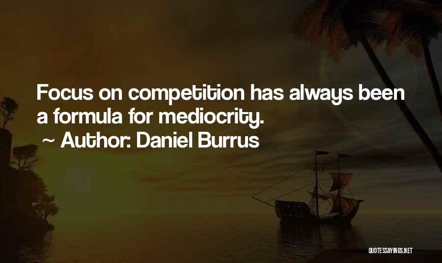 Daniel Burrus Quotes: Focus On Competition Has Always Been A Formula For Mediocrity.