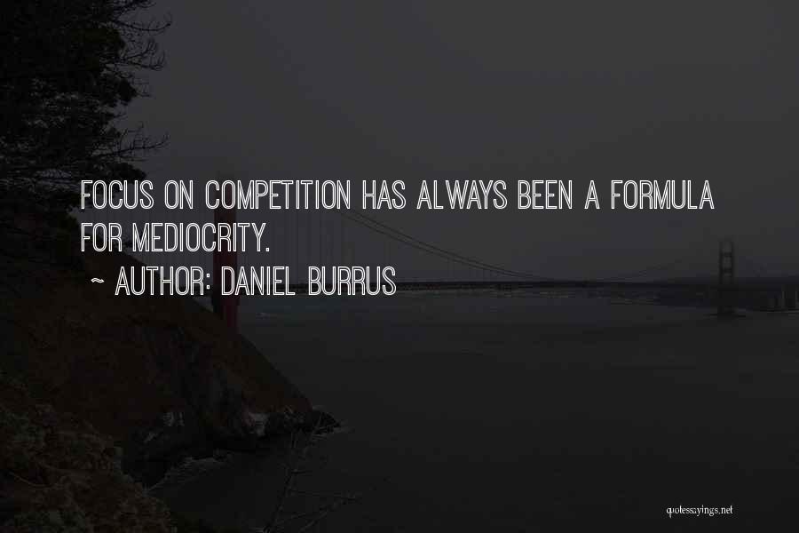 Daniel Burrus Quotes: Focus On Competition Has Always Been A Formula For Mediocrity.