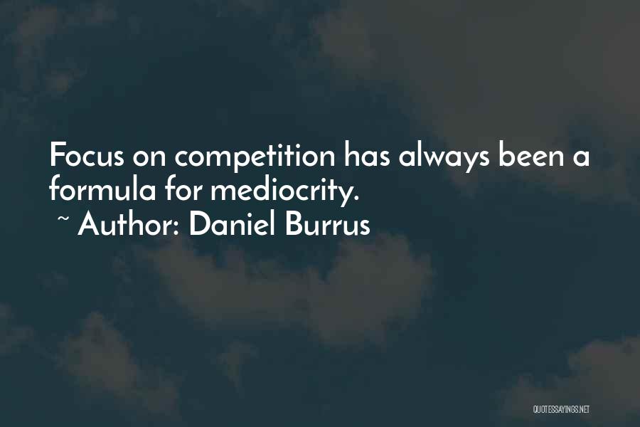 Daniel Burrus Quotes: Focus On Competition Has Always Been A Formula For Mediocrity.