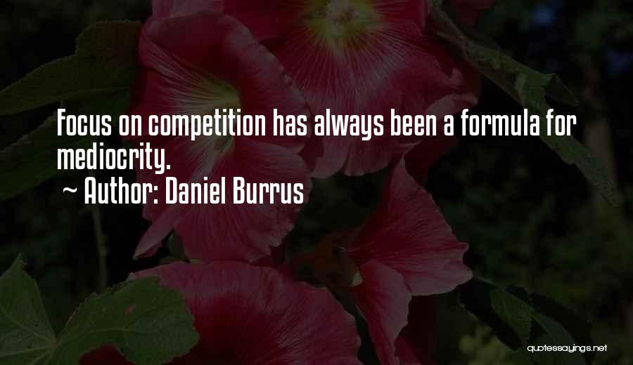 Daniel Burrus Quotes: Focus On Competition Has Always Been A Formula For Mediocrity.