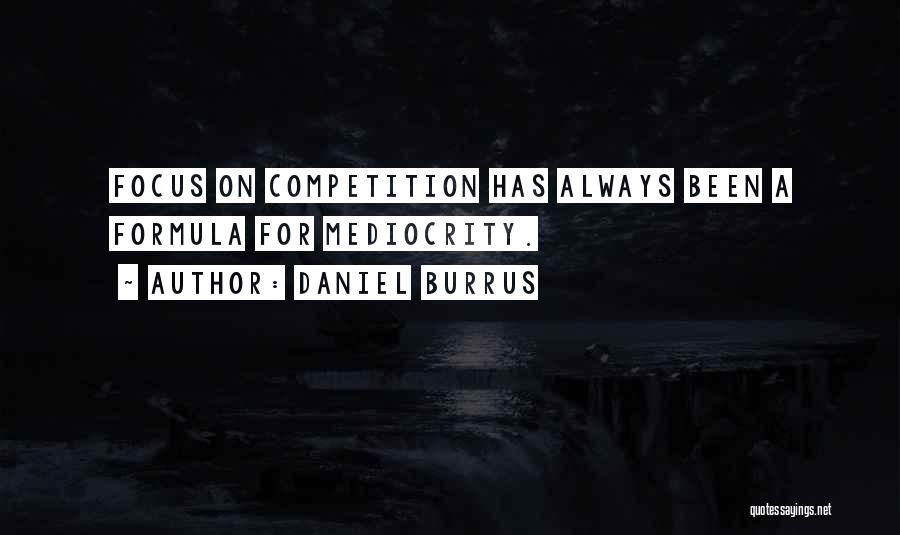 Daniel Burrus Quotes: Focus On Competition Has Always Been A Formula For Mediocrity.
