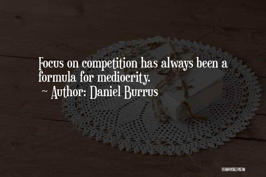 Daniel Burrus Quotes: Focus On Competition Has Always Been A Formula For Mediocrity.