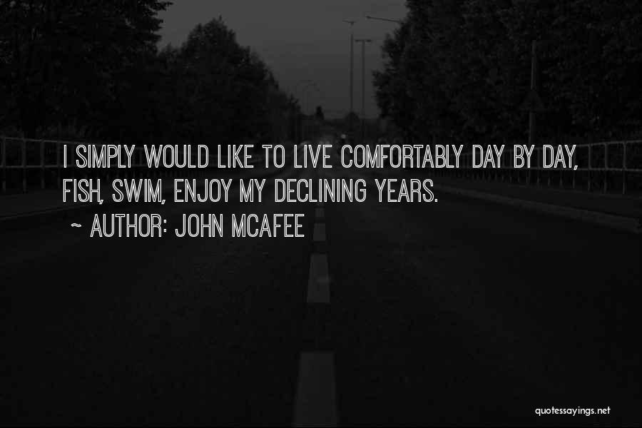 John McAfee Quotes: I Simply Would Like To Live Comfortably Day By Day, Fish, Swim, Enjoy My Declining Years.