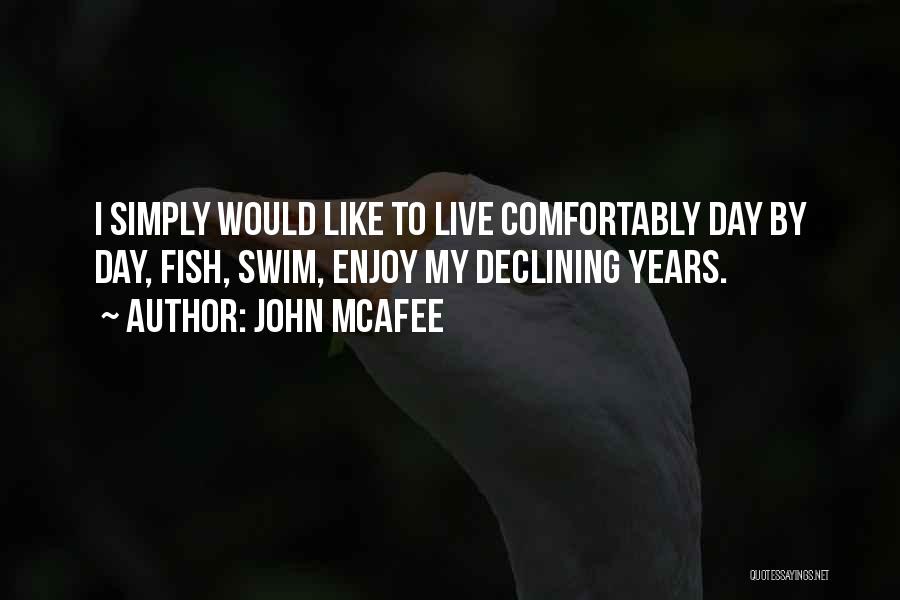 John McAfee Quotes: I Simply Would Like To Live Comfortably Day By Day, Fish, Swim, Enjoy My Declining Years.