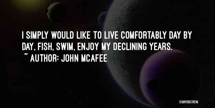 John McAfee Quotes: I Simply Would Like To Live Comfortably Day By Day, Fish, Swim, Enjoy My Declining Years.