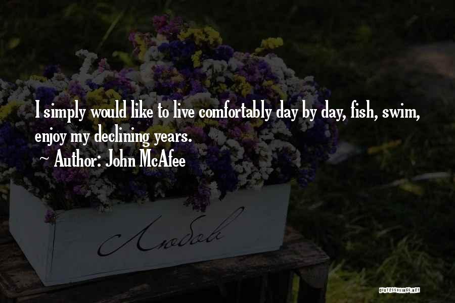 John McAfee Quotes: I Simply Would Like To Live Comfortably Day By Day, Fish, Swim, Enjoy My Declining Years.