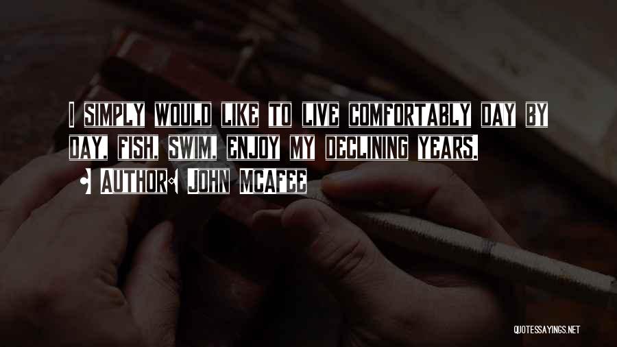 John McAfee Quotes: I Simply Would Like To Live Comfortably Day By Day, Fish, Swim, Enjoy My Declining Years.