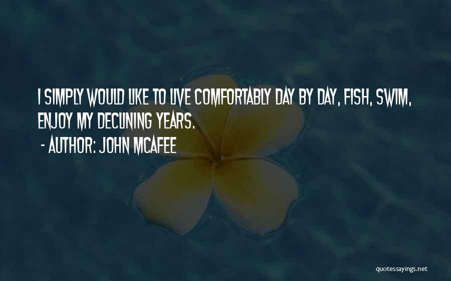 John McAfee Quotes: I Simply Would Like To Live Comfortably Day By Day, Fish, Swim, Enjoy My Declining Years.