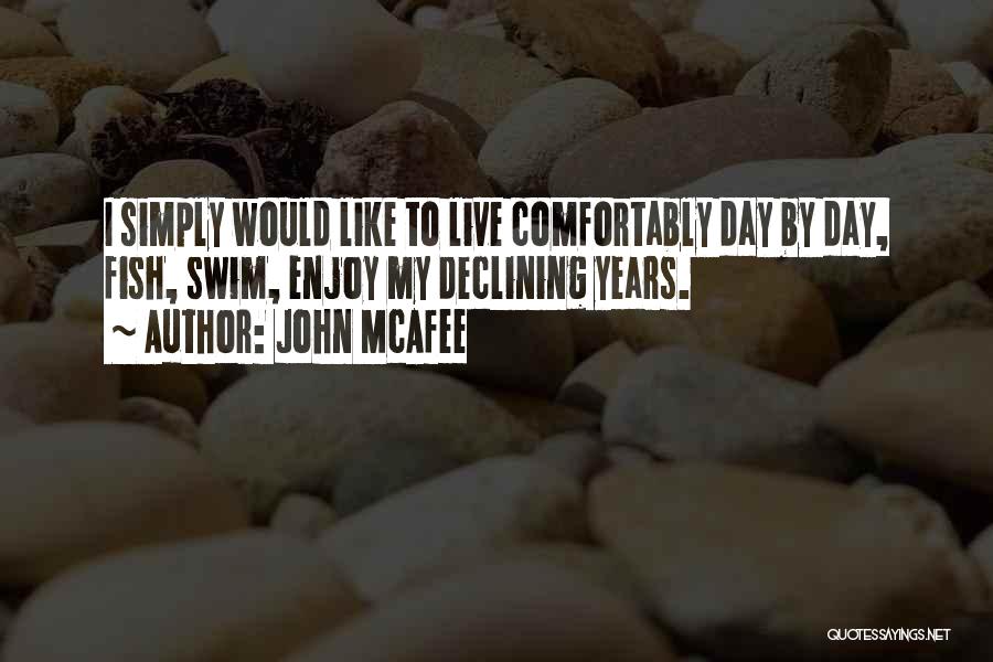 John McAfee Quotes: I Simply Would Like To Live Comfortably Day By Day, Fish, Swim, Enjoy My Declining Years.