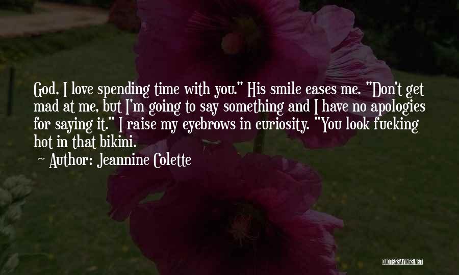 Jeannine Colette Quotes: God, I Love Spending Time With You. His Smile Eases Me. Don't Get Mad At Me, But I'm Going To