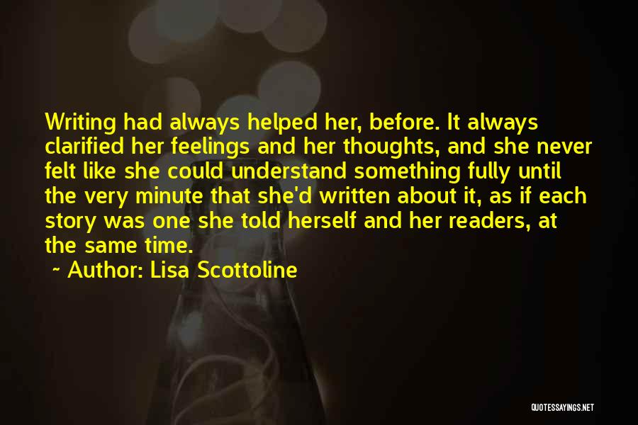 Lisa Scottoline Quotes: Writing Had Always Helped Her, Before. It Always Clarified Her Feelings And Her Thoughts, And She Never Felt Like She