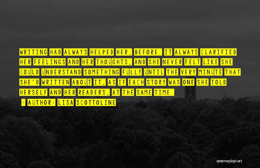 Lisa Scottoline Quotes: Writing Had Always Helped Her, Before. It Always Clarified Her Feelings And Her Thoughts, And She Never Felt Like She
