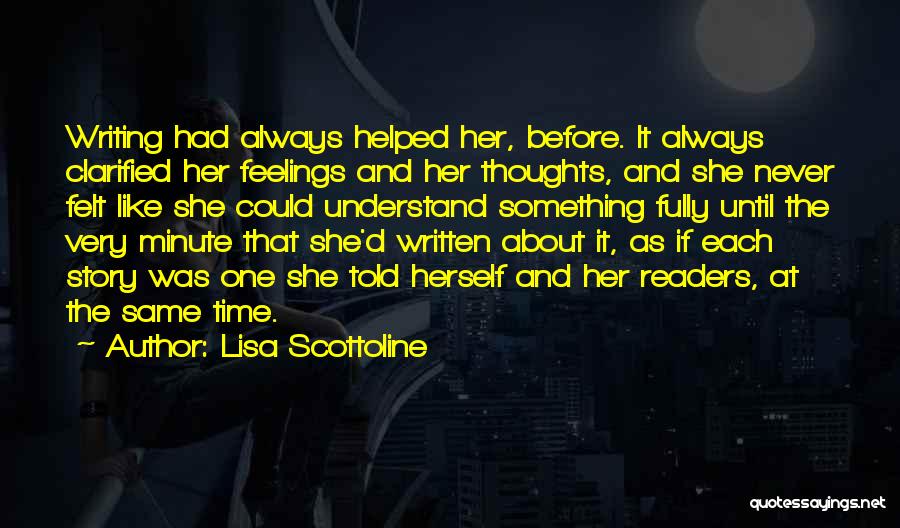 Lisa Scottoline Quotes: Writing Had Always Helped Her, Before. It Always Clarified Her Feelings And Her Thoughts, And She Never Felt Like She