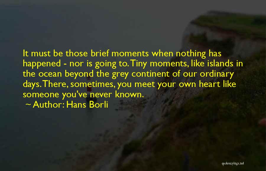 Hans Borli Quotes: It Must Be Those Brief Moments When Nothing Has Happened - Nor Is Going To. Tiny Moments, Like Islands In