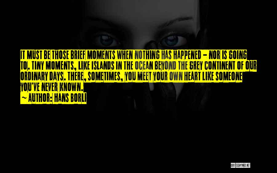 Hans Borli Quotes: It Must Be Those Brief Moments When Nothing Has Happened - Nor Is Going To. Tiny Moments, Like Islands In