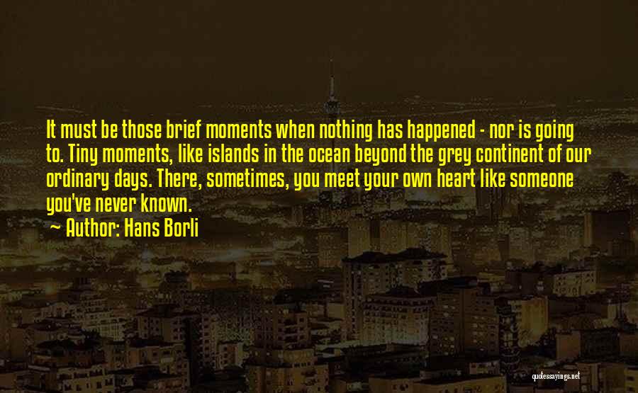 Hans Borli Quotes: It Must Be Those Brief Moments When Nothing Has Happened - Nor Is Going To. Tiny Moments, Like Islands In