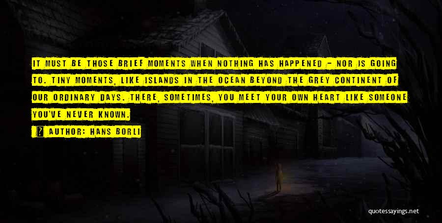 Hans Borli Quotes: It Must Be Those Brief Moments When Nothing Has Happened - Nor Is Going To. Tiny Moments, Like Islands In