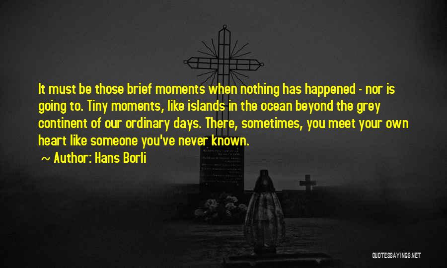 Hans Borli Quotes: It Must Be Those Brief Moments When Nothing Has Happened - Nor Is Going To. Tiny Moments, Like Islands In