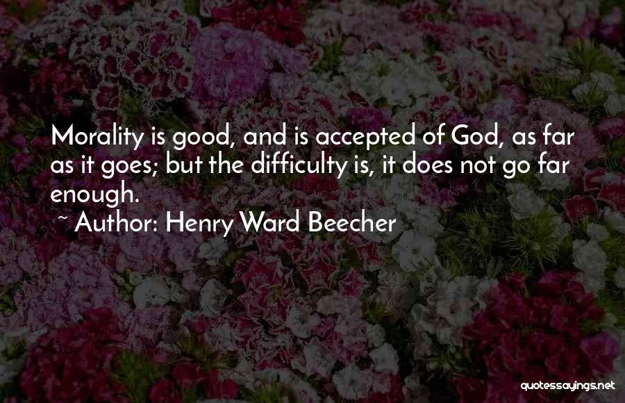 Henry Ward Beecher Quotes: Morality Is Good, And Is Accepted Of God, As Far As It Goes; But The Difficulty Is, It Does Not