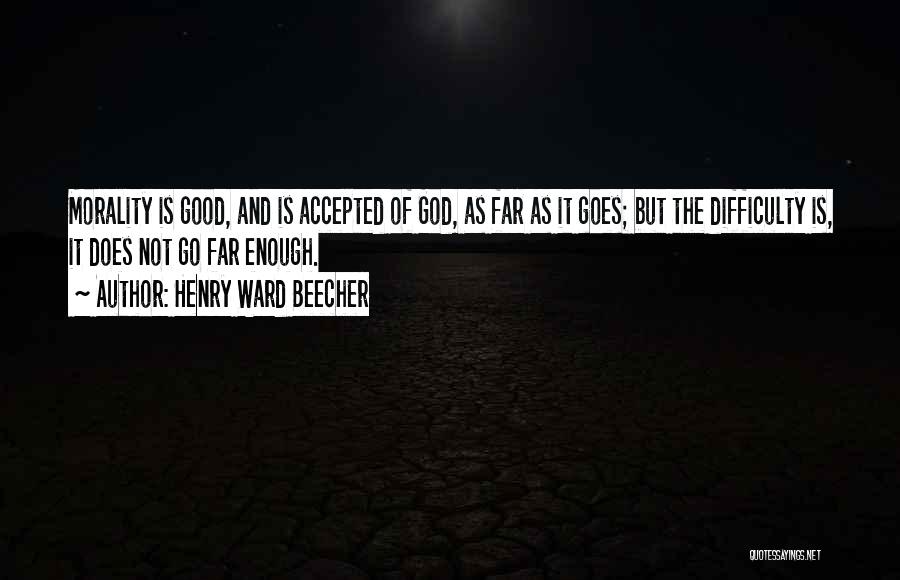 Henry Ward Beecher Quotes: Morality Is Good, And Is Accepted Of God, As Far As It Goes; But The Difficulty Is, It Does Not