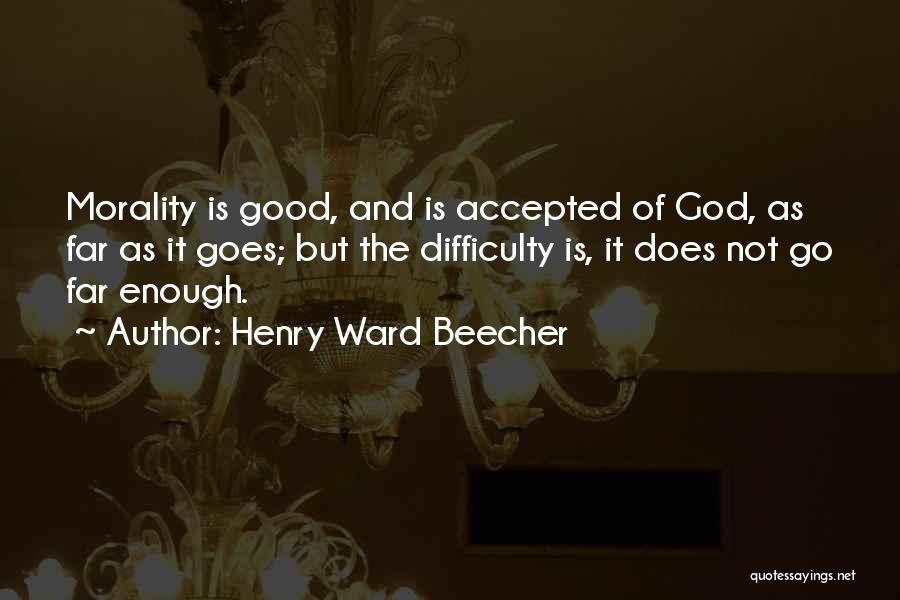 Henry Ward Beecher Quotes: Morality Is Good, And Is Accepted Of God, As Far As It Goes; But The Difficulty Is, It Does Not