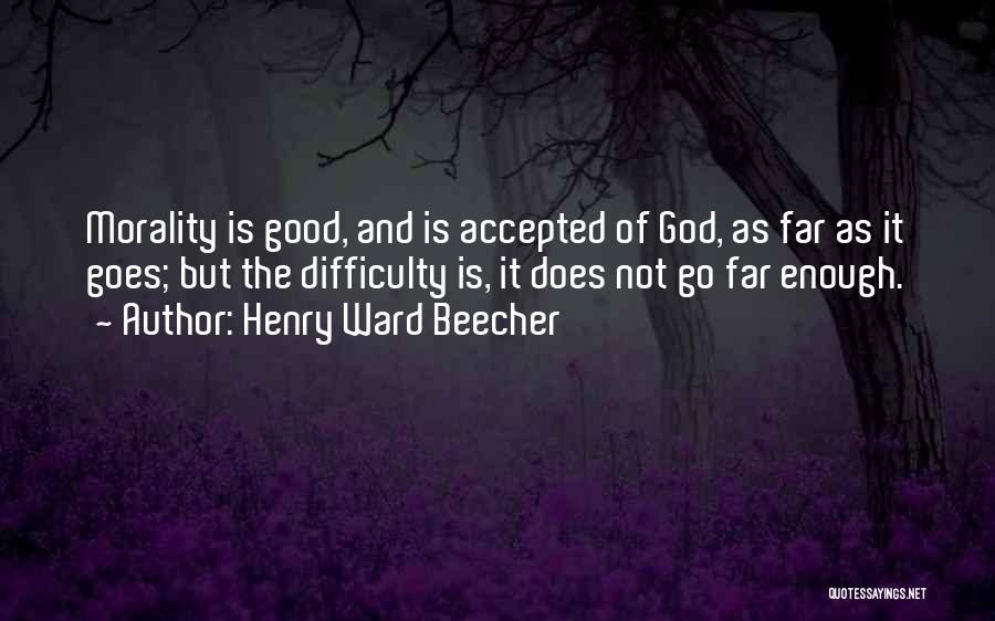 Henry Ward Beecher Quotes: Morality Is Good, And Is Accepted Of God, As Far As It Goes; But The Difficulty Is, It Does Not